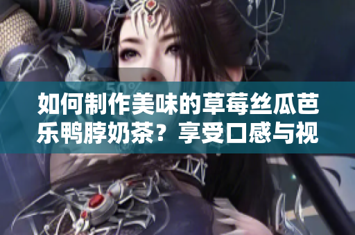 如何制作美味的草莓絲瓜芭樂鴨脖奶茶？享受口感與視覺盛宴！