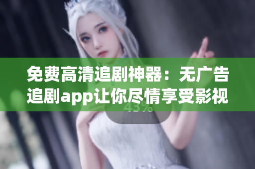 免費(fèi)高清追劇神器：無(wú)廣告追劇app讓你盡情享受影視節(jié)目！
