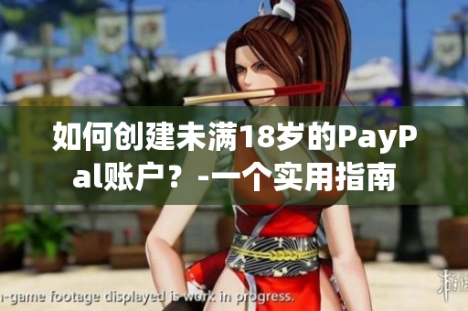 如何創(chuàng)建未滿18歲的PayPal賬戶？-一個實用指南