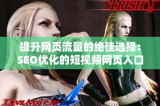 提升網(wǎng)頁流量的絕佳選擇：SEO優(yōu)化的短視頻網(wǎng)頁入口