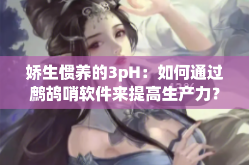 嬌生慣養(yǎng)的3pH：如何通過鷓鴣哨軟件來提高生產(chǎn)力？