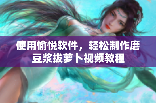 使用愉悅軟件，輕松制作磨豆?jié){拔蘿卜視頻教程