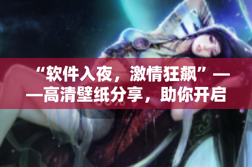 “軟件入夜，激情狂飆”——高清壁紙分享，助你開啟最精彩的編程之夜！
