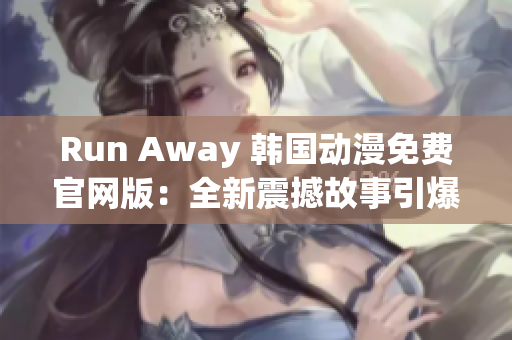 Run Away 韓國動(dòng)漫免費(fèi)官網(wǎng)版：全新震撼故事引爆觀眾熱情！