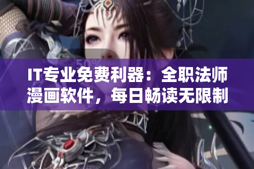 IT專業(yè)免費(fèi)利器：全職法師漫畫(huà)軟件，每日暢讀無(wú)限制！