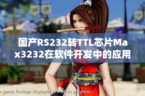 國(guó)產(chǎn)RS232轉(zhuǎn)TTL芯片Max3232在軟件開(kāi)發(fā)中的應(yīng)用和優(yōu)勢(shì)