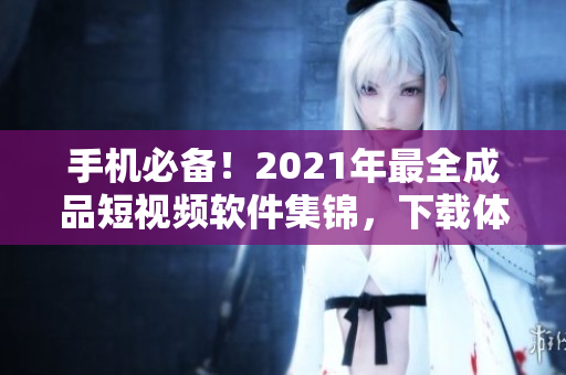 手機(jī)必備！2021年最全成品短視頻軟件集錦，下載體驗(yàn)不一樣的視頻編輯！