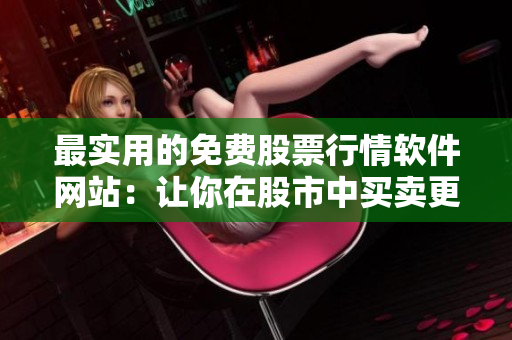 最實用的免費股票行情軟件網站：讓你在股市中買賣更明智！