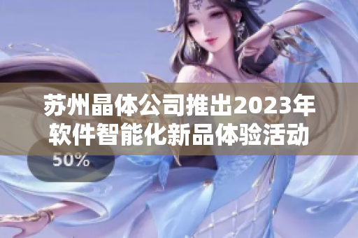 蘇州晶體公司推出2023年軟件智能化新品體驗活動
