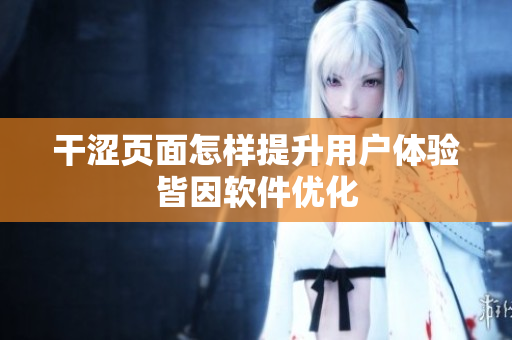 干澀頁(yè)面怎樣提升用戶體驗(yàn)皆因軟件優(yōu)化