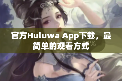 官方Huluwa App下載，最簡單的觀看方式