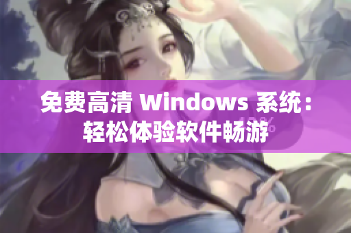 免費(fèi)高清 Windows 系統(tǒng)：輕松體驗軟件暢游