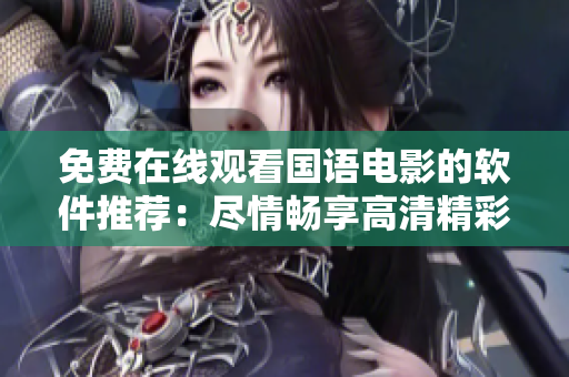 免費(fèi)在線(xiàn)觀看國(guó)語(yǔ)電影的軟件推薦：盡情暢享高清精彩影片
