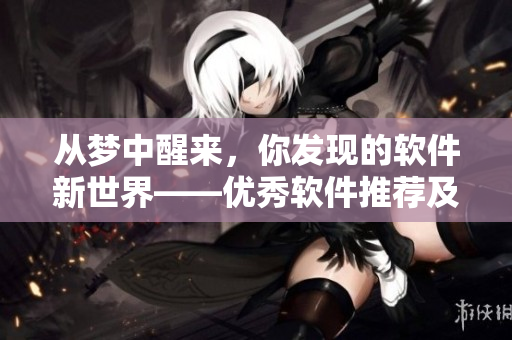 從夢(mèng)中醒來(lái)，你發(fā)現(xiàn)的軟件新世界——優(yōu)秀軟件推薦及教程大全