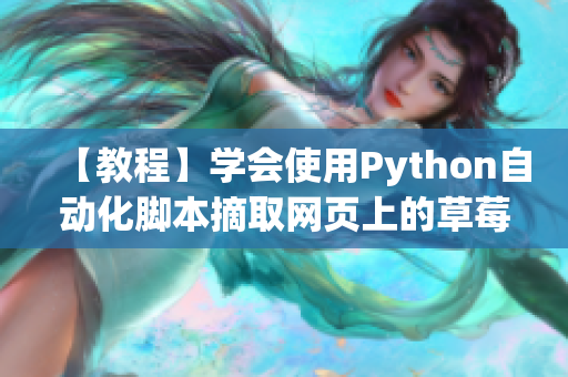 【教程】學(xué)會使用Python自動化腳本摘取網(wǎng)頁上的草莓數(shù)據(jù)