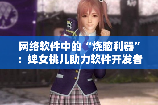 網(wǎng)絡軟件中的“燒腦利器”：婢女桃兒助力軟件開發(fā)者