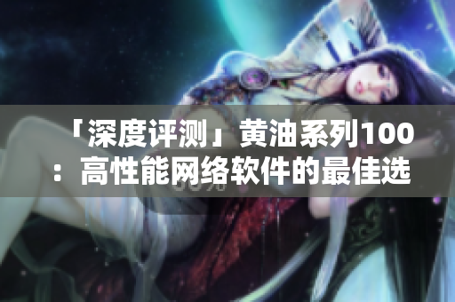 「深度評(píng)測」黃油系列100：高性能網(wǎng)絡(luò)軟件的最佳選擇