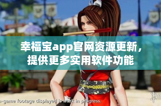 幸福寶app官網(wǎng)資源更新，提供更多實用軟件功能