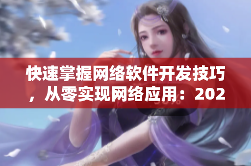 快速掌握網(wǎng)絡(luò)軟件開發(fā)技巧，從零實(shí)現(xiàn)網(wǎng)絡(luò)應(yīng)用：2023年最新攻略詳解