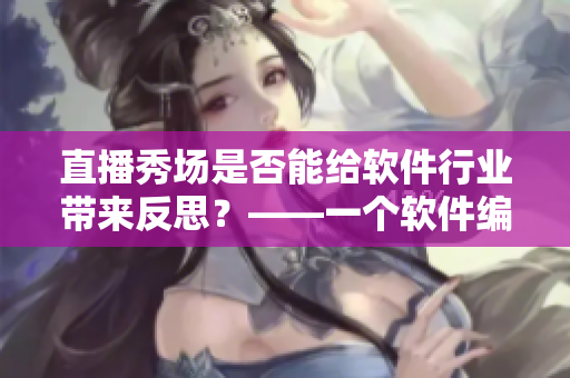 直播秀場是否能給軟件行業(yè)帶來反思？——一個(gè)軟件編輯的思考