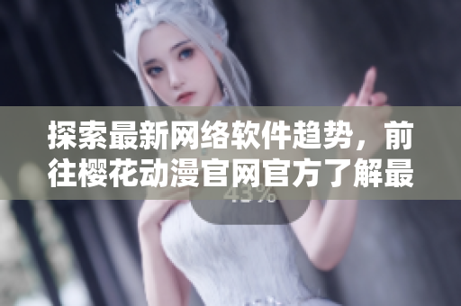 探索最新網(wǎng)絡(luò)軟件趨勢(shì)，前往櫻花動(dòng)漫官網(wǎng)官方了解最新資訊