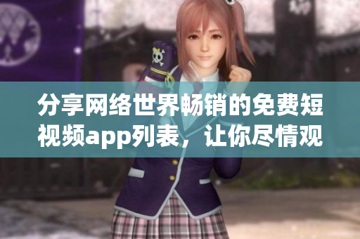 分享網絡世界暢銷的免費短視頻app列表，讓你盡情觀看最火爆的視頻！