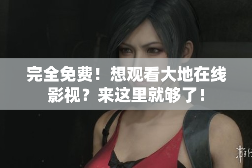 完全免費(fèi)！想觀看大地在線(xiàn)影視？來(lái)這里就夠了！