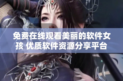 免費在線觀看美麗的軟件女孩 優(yōu)質軟件資源分享平臺