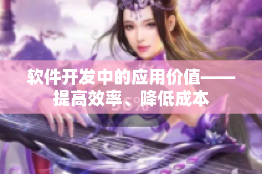 軟件開發(fā)中的應(yīng)用價值——提高效率、降低成本