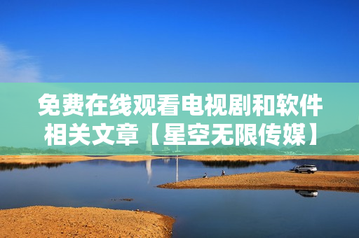 免費(fèi)在線觀看電視劇和軟件相關(guān)文章【星空無(wú)限傳媒】