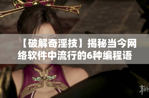 【破解奇淫技】揭秘當(dāng)今網(wǎng)絡(luò)軟件中流行的6種編程語言，看看你掌握了幾種？