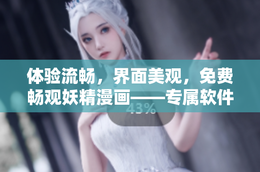 體驗(yàn)流暢，界面美觀，免費(fèi)暢觀妖精漫畫——專屬軟件登錄界面等你來！