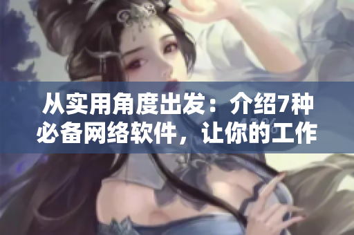 從實(shí)用角度出發(fā)：介紹7種必備網(wǎng)絡(luò)軟件，讓你的工作更高效