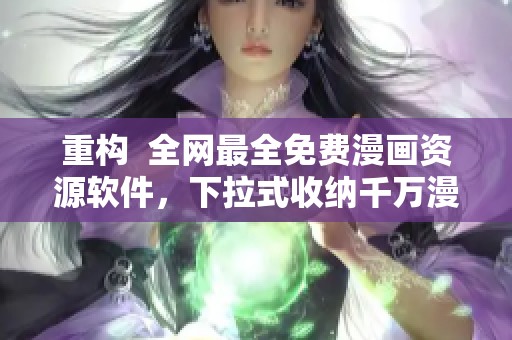 重構(gòu)  全網(wǎng)最全免費漫畫資源軟件，下拉式收納千萬漫畫資源！