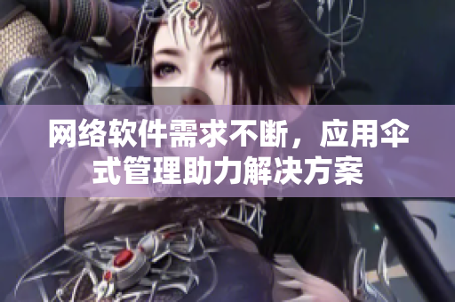 網(wǎng)絡(luò)軟件需求不斷，應(yīng)用傘式管理助力解決方案