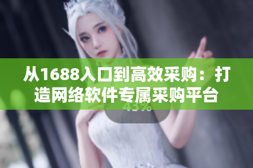 從1688入口到高效采購(gòu)：打造網(wǎng)絡(luò)軟件專屬采購(gòu)平臺(tái)
