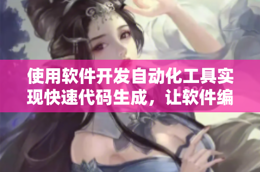 使用軟件開(kāi)發(fā)自動(dòng)化工具實(shí)現(xiàn)快速代碼生成，讓軟件編程輕松無(wú)壓力