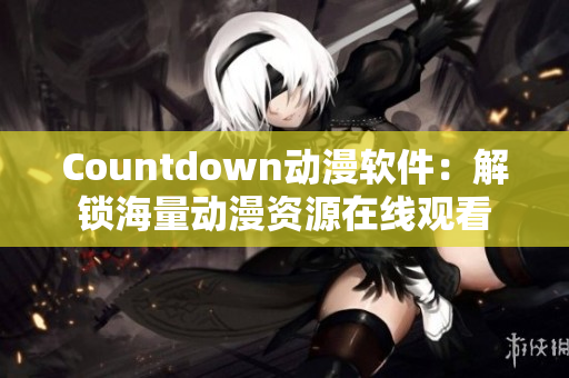 Countdown動漫軟件：解鎖海量動漫資源在線觀看