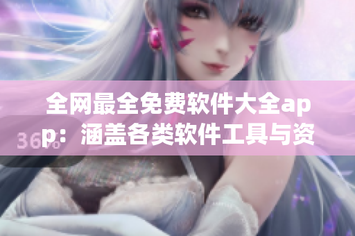 全網(wǎng)最全免費軟件大全app：涵蓋各類軟件工具與資源