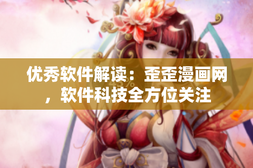 優(yōu)秀軟件解讀：歪歪漫畫網(wǎng)，軟件科技全方位關注