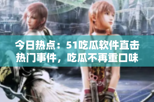 今日熱點(diǎn)：51吃瓜軟件直擊熱門事件，吃瓜不再重口味！