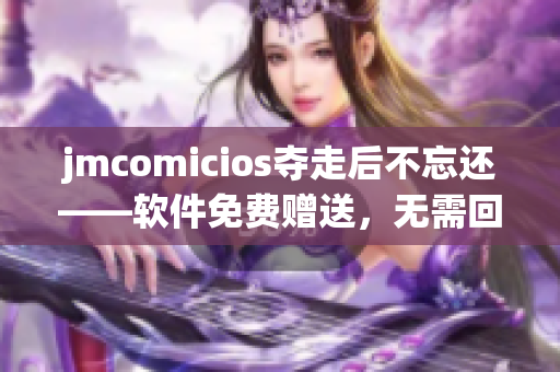 jmcomicios奪走后不忘還——軟件免費(fèi)贈送，無需回報(bào)