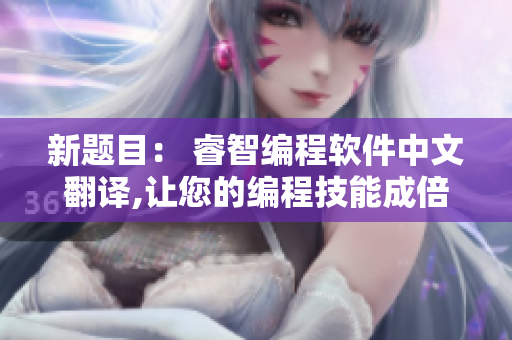 新題目： 睿智編程軟件中文翻譯,讓您的編程技能成倍提升！