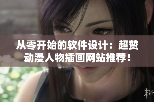 從零開始的軟件設計：超贊動漫人物插畫網(wǎng)站推薦！