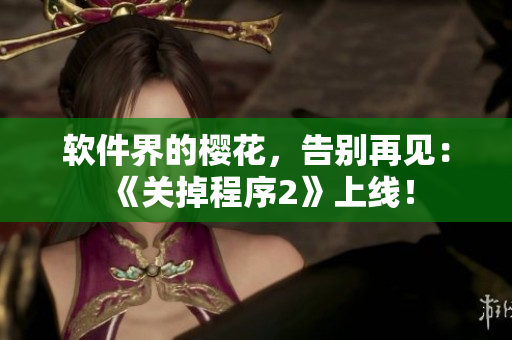 軟件界的櫻花，告別再見：《關(guān)掉程序2》上線！