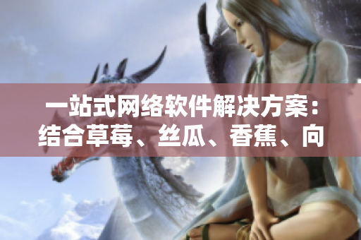 一站式網(wǎng)絡(luò)軟件解決方案：結(jié)合草莓、絲瓜、香蕉、向日葵和榴蓮的最新技術(shù)