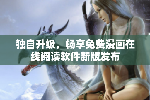 獨自升級，暢享免費漫畫在線閱讀軟件新版發(fā)布
