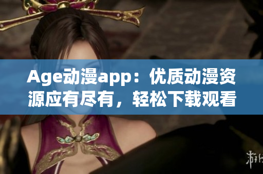 Age動(dòng)漫app：優(yōu)質(zhì)動(dòng)漫資源應(yīng)有盡有，輕松下載觀看