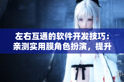 左右互通的軟件開(kāi)發(fā)技巧：親測(cè)實(shí)用膜角色扮演，提升代碼品質(zhì)