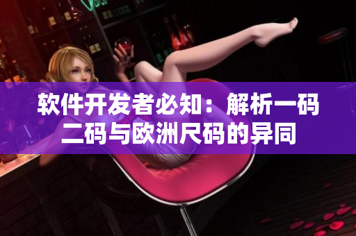 軟件開發(fā)者必知：解析一碼二碼與歐洲尺碼的異同